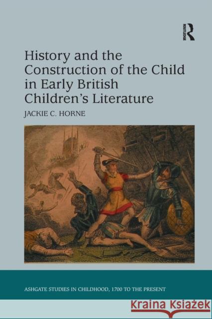 History and the Construction of the Child in Early British Children's Literature Jackie C. Horne 9781138268319 Routledge