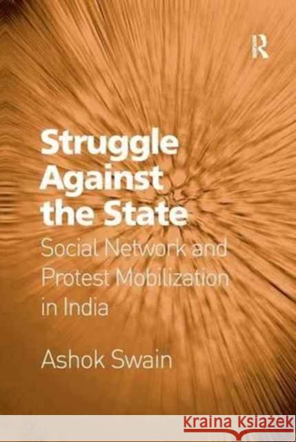 Struggle Against the State: Social Network and Protest Mobilization in India Ashok Swain 9781138268357 Taylor & Francis Ltd