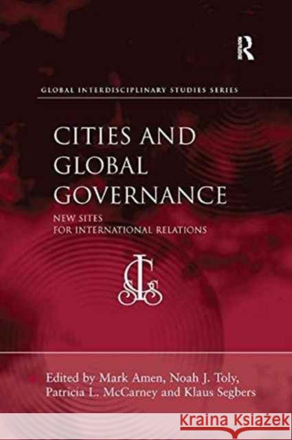 Cities and Global Governance: New Sites for International Relations Noah J. Toly Klaus Segbers Mark Amen 9781138268364