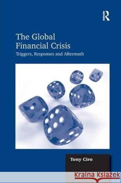 The Global Financial Crisis: Triggers, Responses and Aftermath Tony Ciro 9781138268432 Routledge