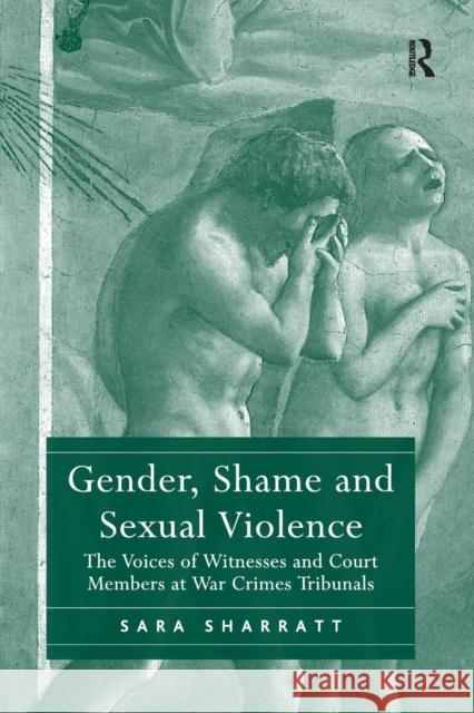 Gender, Shame and Sexual Violence: The Voices of Witnesses and Court Members at War Crimes Tribunals Sara Sharratt 9781138268470