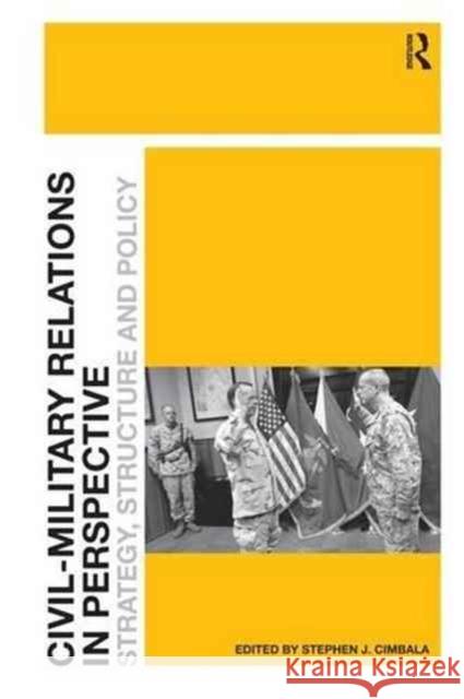 Civil-Military Relations in Perspective: Strategy, Structure and Policy Stephen J. Cimbala 9781138268753