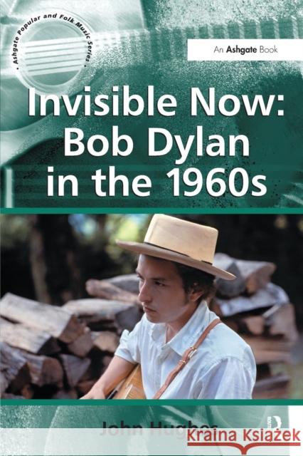 Invisible Now: Bob Dylan in the 1960s John Hughes 9781138268760