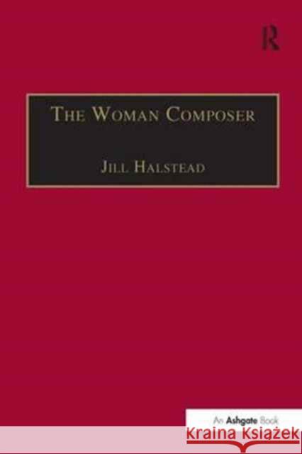 The Woman Composer: Creativity and the Gendered Politics of Musical Composition Jill Halstead 9781138269026 Routledge