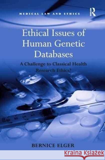 Ethical Issues of Human Genetic Databases: A Challenge to Classical Health Research Ethics? Bernice Elger 9781138269200 Routledge