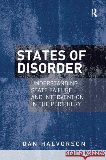 States of Disorder: Understanding State Failure and Intervention in the Periphery Dan Halvorson 9781138269279