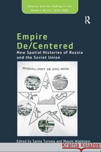 Empire De/Centered: New Spatial Histories of Russia and the Soviet Union Maxim Waldstein Sanna Turoma 9781138269361 Routledge
