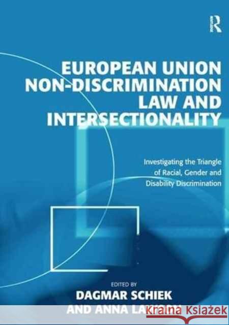 European Union Non-Discrimination Law and Intersectionality: Investigating the Triangle of Racial, Gender and Disability Discrimination Anna Lawson Dagmar Schiek 9781138269453 Routledge