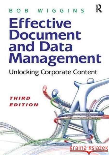 Effective Document and Data Management: Unlocking Corporate Content Bob Wiggins 9781138269460 Taylor & Francis Ltd