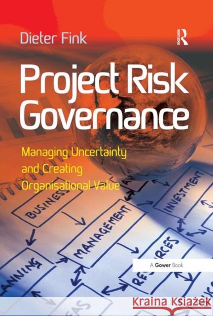 Project Risk Governance: Managing Uncertainty and Creating Organisational Value Dieter Fink   9781138269552 Routledge