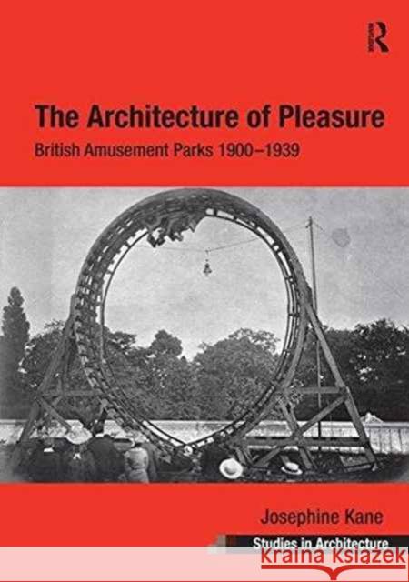 The Architecture of Pleasure: British Amusement Parks 1900 1939 Josephine Kane   9781138269569 Routledge