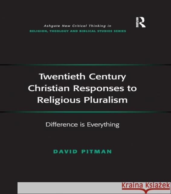 Twentieth Century Christian Responses to Religious Pluralism: Difference Is Everything David Pitman   9781138269590