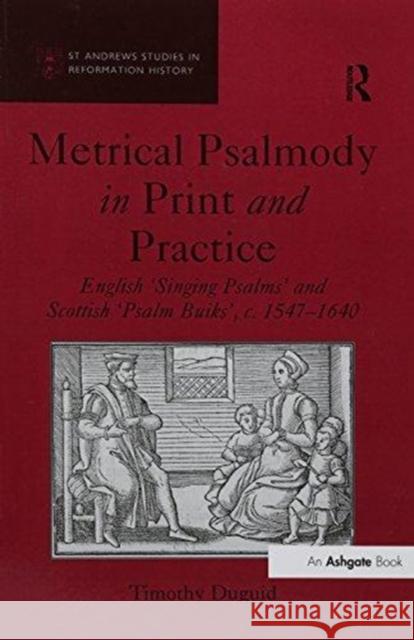 Metrical Psalmody in Print and Practice: English 'Singing Psalms' and Scottish 'Psalm Buiks', C. 1547-1640 Duguid, Timothy 9781138269712 Routledge