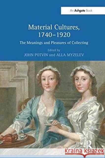 Material Cultures, 1740-1920: The Meanings and Pleasures of Collecting John Potvin Alla Myzelev  9781138269729