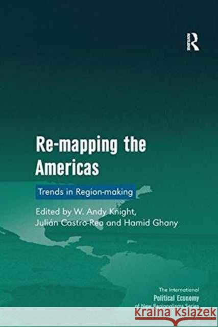 Re-Mapping the Americas: Trends in Region-Making Professor W. Andy Knight Julian Castro-Rea  9781138269828 Routledge