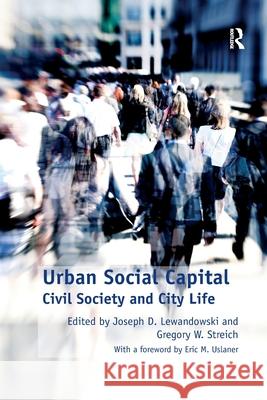 Urban Social Capital: Civil Society and City Life Professor Gregory W. Streich Professor Joseph D. Lewandowski  9781138269927 Routledge