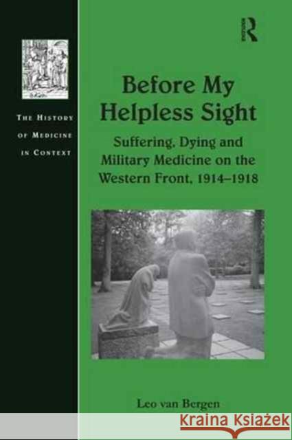 Before My Helpless Sight: Suffering, Dying and Military Medicine on the Western Front, 1914 1918 Leo van Bergen   9781138270053 Routledge