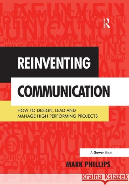 Reinventing Communication: How to Design, Lead and Manage High Performing Projects Mark Phillips   9781138270077 Routledge