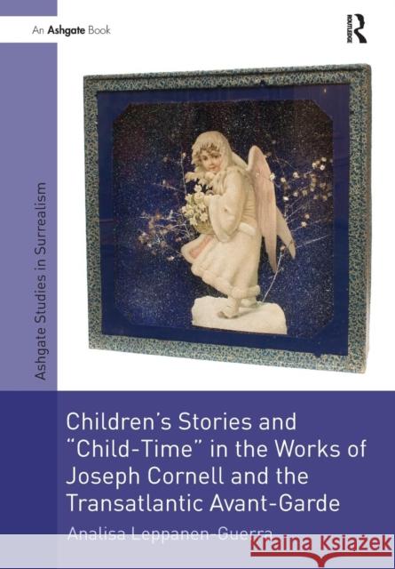 Children's Stories and 'Child-Time' in the Works of Joseph Cornell and the Transatlantic Avant-Garde Leppanen-Guerra, Analisa 9781138270107