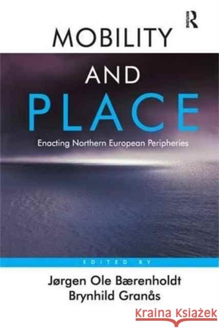 Mobility and Place: Enacting Northern European Peripheries Jorgen Ole Baerenholdt Brynhild Granas  9781138270114 Routledge