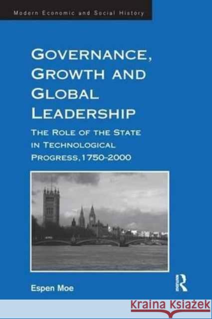 Governance, Growth and Global Leadership: The Role of the State in Technological Progress, 1750-2000 Espen Moe (University of Science and Tec   9781138270213