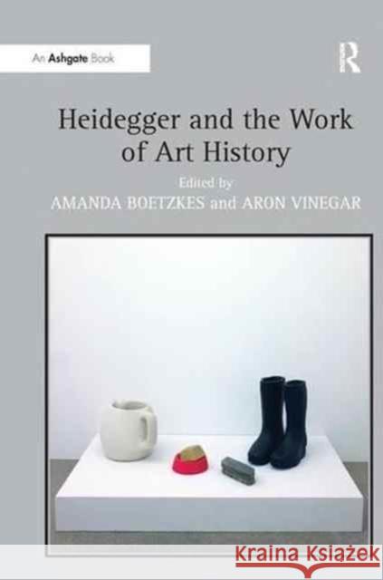 Heidegger and the Work of Art History Amanda Boetzkes Aron Vinegar  9781138270251 Routledge