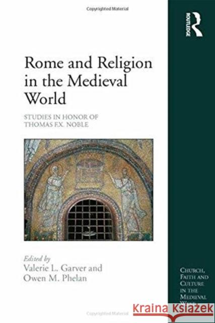 Rome and Religion in the Medieval World: Studies in Honor of Thomas F.X. Noble Valerie L. Garver Owen M. Phelan  9781138270329