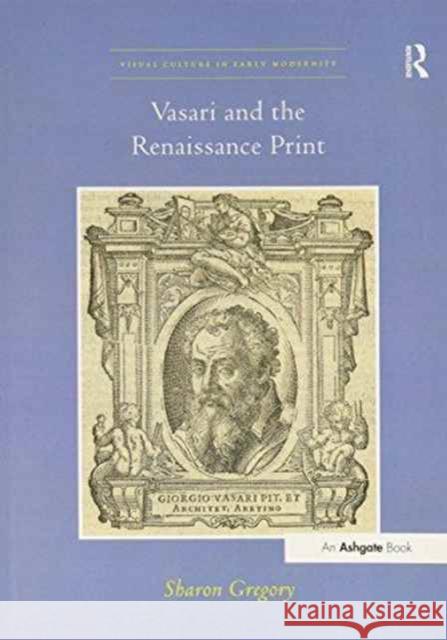 Vasari and the Renaissance Print Sharon Gregory   9781138270336 Routledge