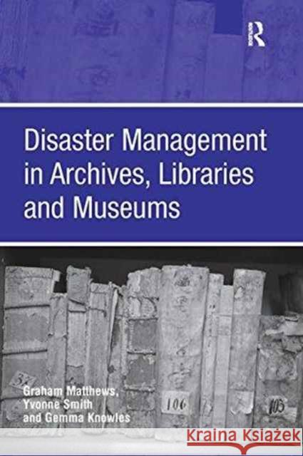 Disaster Management in Archives, Libraries, and Museums Graham Matthews (Lecturer, Loughborough  Yvonne Smith  9781138270350