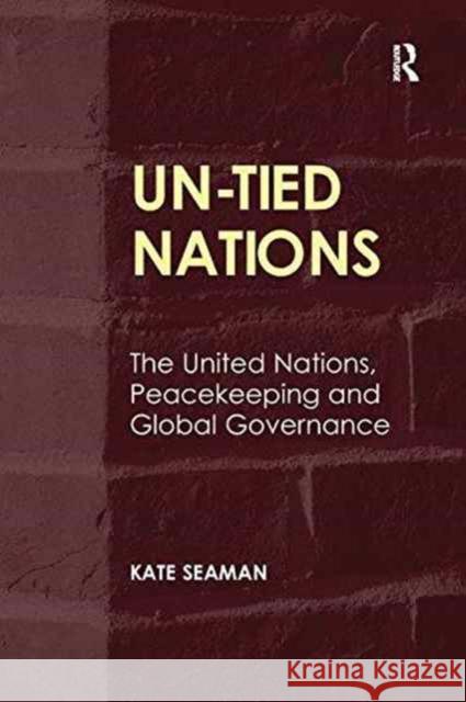 Un-Tied Nations: The United Nations, Peacekeeping and Global Governance Kate Seaman   9781138270398 Routledge
