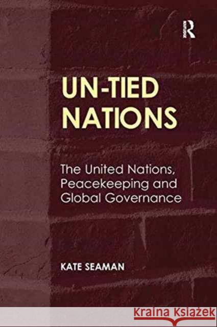 Un-Tied Nations: The United Nations, Peacekeeping and Global Governance Kate Seaman   9781138270398