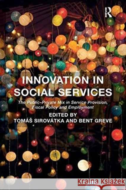 Innovation in Social Services: The Public-Private Mix in Service Provision, Fiscal Policy and Employment. Edited by Toms Sirovtka and Bent Greve Tomas Sirovatka Professor Bent Greve  9781138270602 Routledge