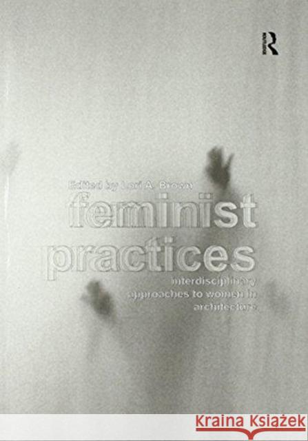 Feminist Practices: Interdisciplinary Approaches to Women in Architecture Lori A. Brown   9781138270725