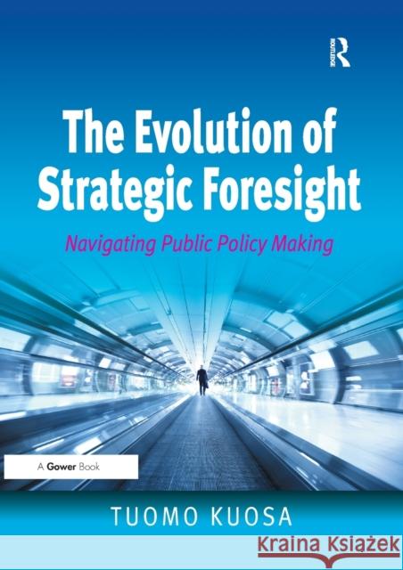 The Evolution of Strategic Foresight: Navigating Public Policy Making Tuomo Kuosa   9781138270787 Routledge