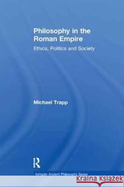 Philosophy in the Roman Empire: Ethics, Politics and Society Michael Trapp 9781138270794