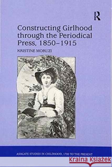 Constructing Girlhood Through the Periodical Press, 1850 1915 Kristine Moruzi   9781138270848