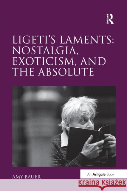 Ligeti's Laments: Nostalgia, Exoticism, and the Absolute Amy Bauer   9781138270855 Routledge