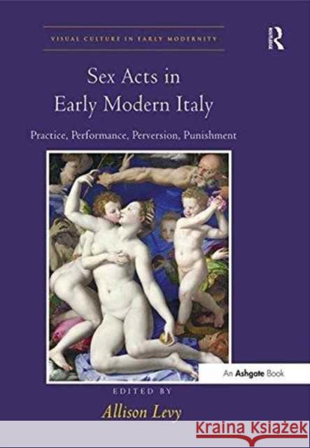 Sex Acts in Early Modern Italy: Practice, Performance, Perversion, Punishment Dr. Allison Levy   9781138270862