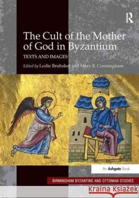The Cult of the Mother of God in Byzantium: Texts and Images Leslie Brubaker Mary B. Cunningham 9781138270909