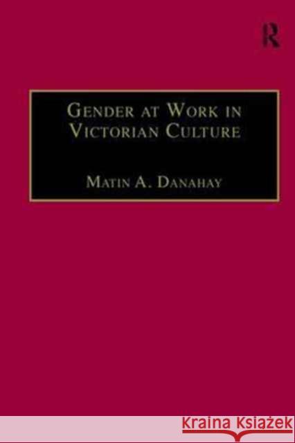 Gender at Work in Victorian Culture: Literature, Art and Masculinity Martin A. Danahay 9781138270930