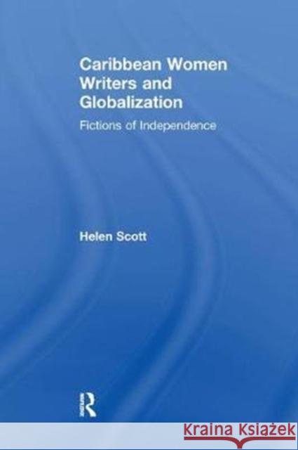 Caribbean Women Writers and Globalization: Fictions of Independence Helen C. Scott 9781138270954 Taylor and Francis