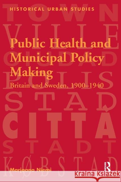 Public Health and Municipal Policy Making: Britain and Sweden, 1900 1940 Marjaana Niemi 9781138270985