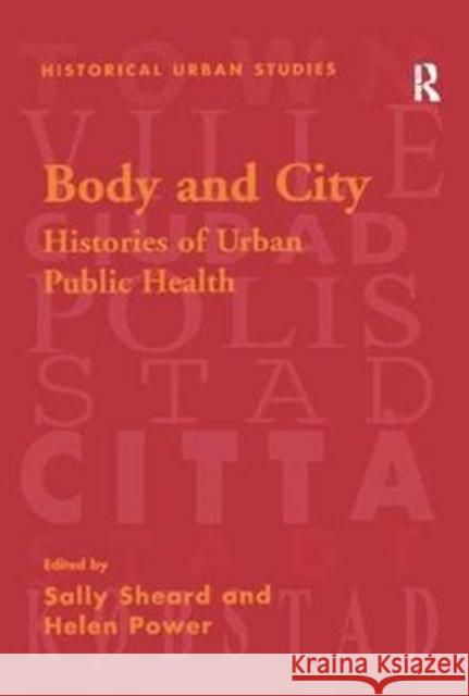 Body and City: Histories of Urban Public Health Sally Sheard Helen Power 9781138271012