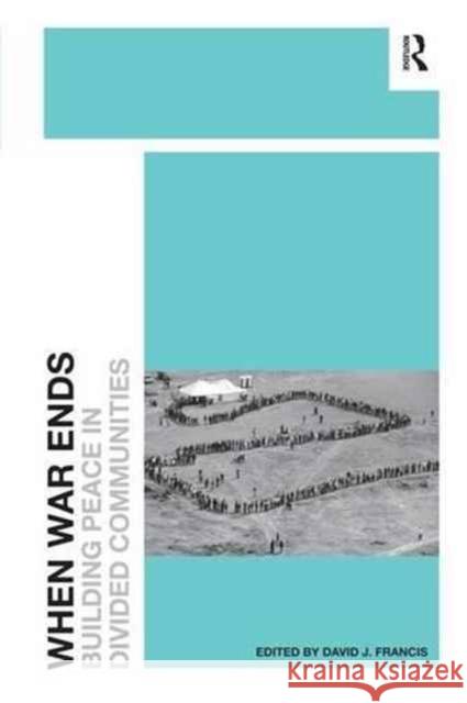 When War Ends: Building Peace in Divided Communities David J. Francis 9781138271029
