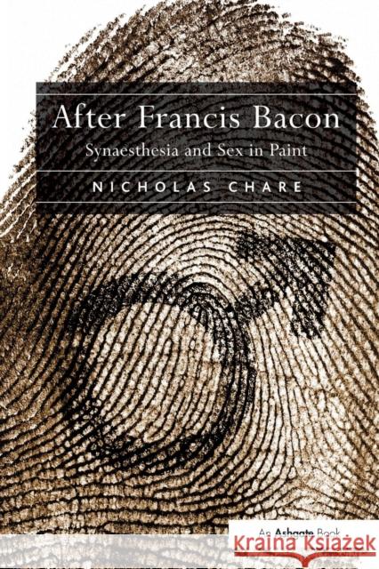 After Francis Bacon: Synaesthesia and Sex in Paint Nicholas Chare 9781138271203 Routledge