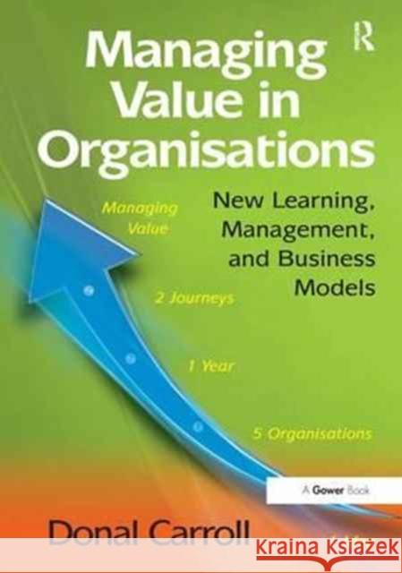 Managing Value in Organisations: New Learning, Management, and Business Models. Donal Carroll Donal Carroll 9781138271258 Routledge