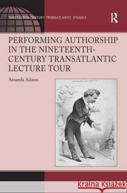 Performing Authorship in the Nineteenth-Century Transatlantic Lecture Tour Amanda Adams 9781138271296 Routledge