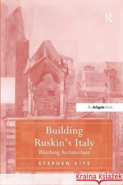 Building Ruskin's Italy: Watching Architecture Stephen Kite 9781138271456
