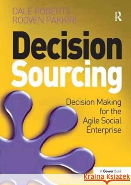 Decision Sourcing: Decision Making for the Agile Social Enterprise Dale Roberts, Rooven Pakkiri 9781138271739 Taylor and Francis