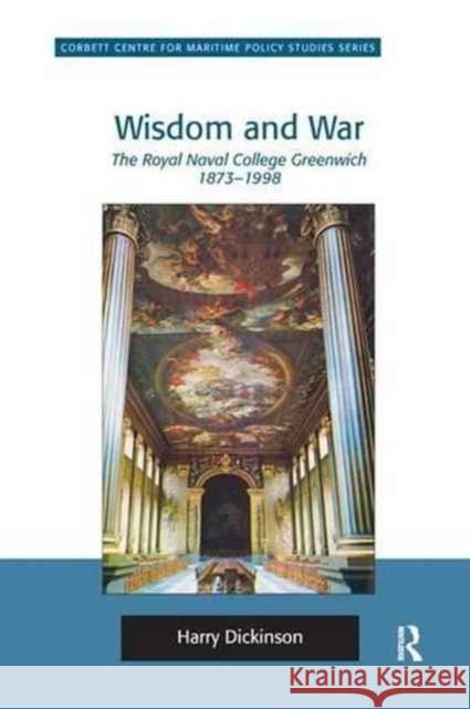 Wisdom and War: The Royal Naval College Greenwich 1873 1998 Harry Dickinson 9781138271753 Routledge